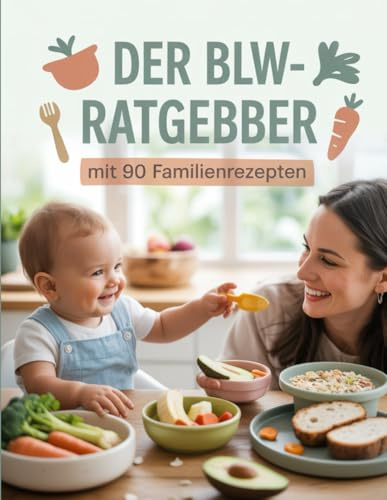 Der BLW-Ratgeber mit 90 Familienrezepten: Gesunde Beikost für die ganze Familie – Baby-led Weaning alltagstauglich umsetzen mit Genuss & Struktur