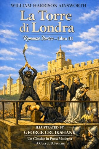 La Torre di Londra, Romanzo Storico, Libro III di William Harrison Ainsworth: Un Classico in Prosa Moderna