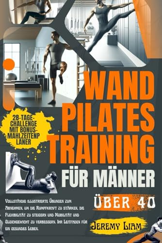 Wand-Pilates-Training für Männer über 40: Vollständig illustrierte Gewichtsverlust-Übungen zum Kraftaufbau, zur Steigerung der Flexibilität und zur Verbesserung von Beweglichkeit und Gleichgewicht