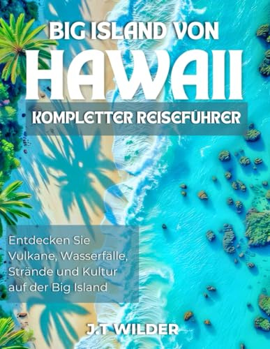 Big island of hawaii kompletter reiseführer: Entdecken Sie Vulkane, Wasserfälle, Strände und Kultur auf der Big Island (Die Ultimative Reiseführer-Serie)
