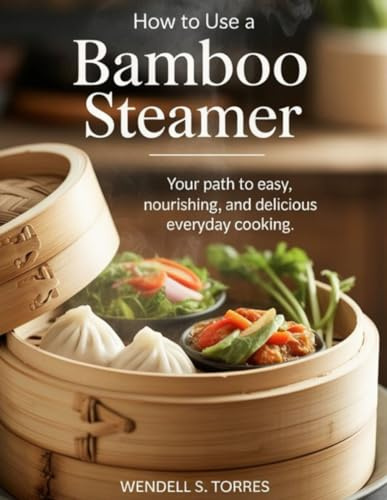 HOW TO USE A BAMBOO STEAMER: Your Path to Easy, Nourishing, and Delicious Everyday Cooking
