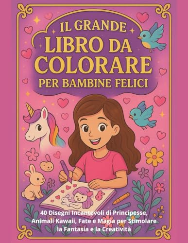 IL GRANDE LIBRO DA COLORARE PER BAMBINE FELICI: 40 Disegni Incantevoli di Principesse, Animali Kawaii, Fate e Magia per Stimolare la Fantasia e la Creatività