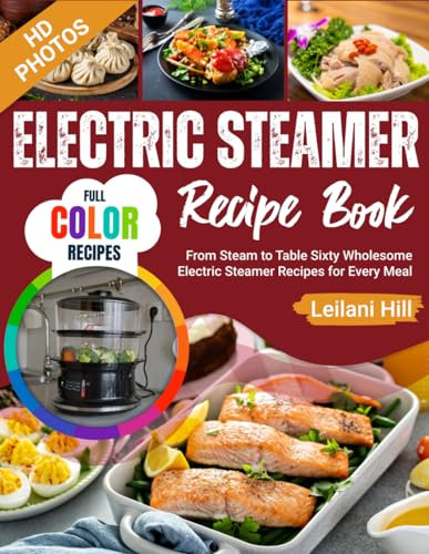 Electric Steamer Recipe Book: From Steam to Table Sixty Wholesome Electric Steamer Recipes for Every Meal