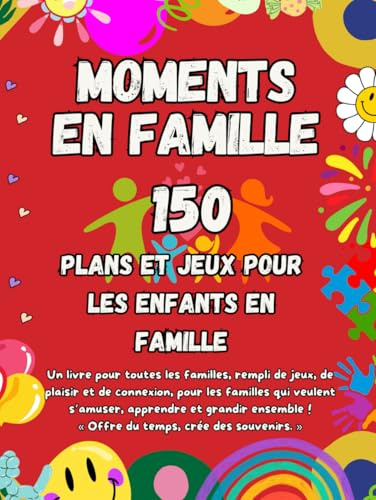 Moments en Famille: Jeux, Activités et Défis pour Toute la Famille — Un Livre d’Idées Ludiques pour Renforcer les Liens Familiaux et Créer des Souvenirs Inoubliables