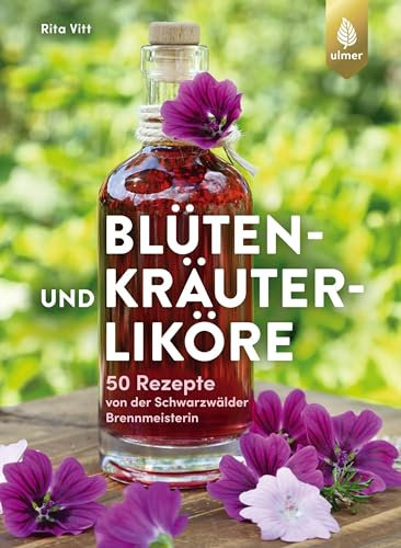 Blüten- und Kräuterliköre: 50 Rezepte von der Schwarzwälder Brennmeisterin