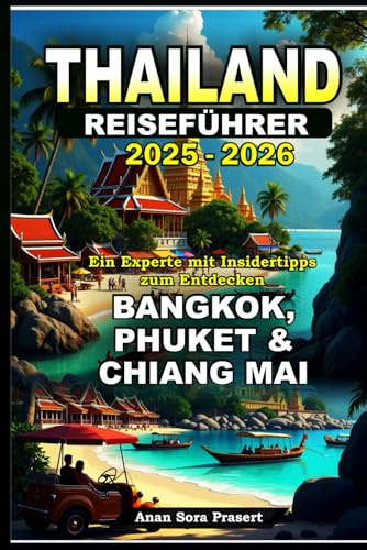 Thailand Reiseführer 2025-2026: Ein Experte mit Insidertipps zum Entdecken Bangkok, Phuket & Chiang Mai