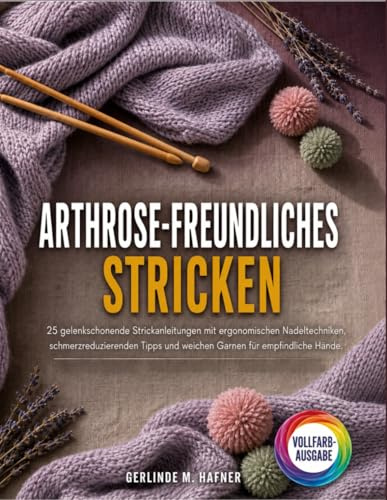 Arthrose-freundliches Stricken: 25 gelenkschonende Strickanleitungen mit ergonomischen Nadeltechniken, schmerzreduzierenden Tipps und weichen Garnen für empfindliche Hände
