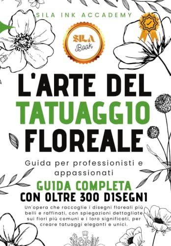 L'Arte del Tatuaggio Floreale - Guida Completa: 300 Disegni di Fiori con spiegazioni dettagliate e i loro significati sui tatuaggi (Professional FLASH TATTOO)