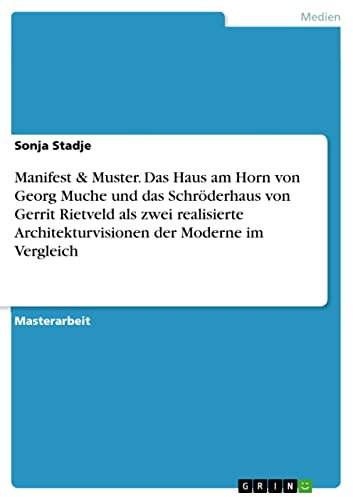 Manifest & Muster. Das Haus am Horn von Georg Muche und das Schröderhaus von Gerrit Rietveld als zwei realisierte Architekturvisionen der Moderne im Vergleich