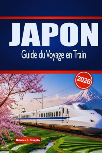 JAPON Guide du Voyage en Train 2026: Découvrez les voyages pittoresques, les connexions urbaines, les passes ferroviaires et les séjours locaux