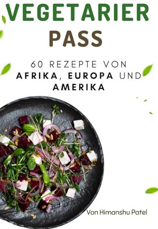 Vegetarier Pass: 60 Rezepte von Afrika, Europa Und Amerika (Vegetarische Kochbücher, Band 1)
