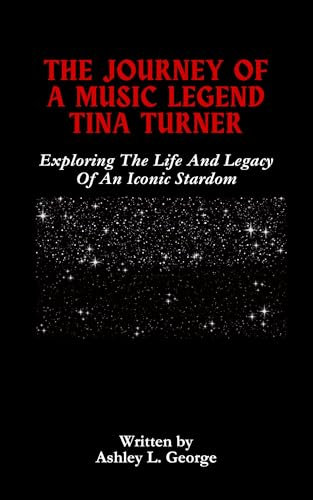 The Journey Of A Music Legend Tina Turner: Exploring The Life And Legacy Of An Iconic Stardom (LEGENDS IN MOTION: THE STORIES BEHIND THE REELS Book 15)
