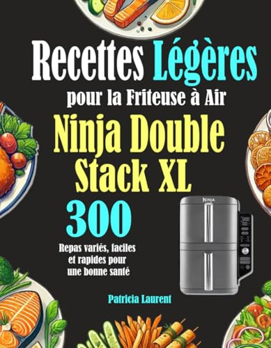 Recettes Légères pour la Friteuse à Air Ninja Double Stack XL: 300 Repas variés, faciles et rapides pour une bonne santé