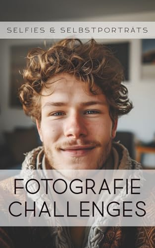 Fotografie Challenges - Selfies & Selbstporträts: 50 Aufgaben und Ideen für die Fotografie von Selfies & Selbstporträts | für Fotobegeisterte, Anfänger, Fortgeschrittene