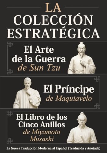 El Arte de la Guerra de Sun Tzu, El Príncipe de Maquiavelo y El Libro de los Cinco Anillos de Miyamoto Musashi – La Colección Estratégica: La Nueva Traducción Moderna al Español (Traducida y Anotada)