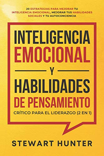 Inteligencia Emocional y Habilidades de Pensamiento Crítico para el Liderazgo (2 en 1): 20 Estrategias para Mejorar tu Inteligencia Emocional, Mejorar tus Habilidades Sociales y tu Autoconciencia