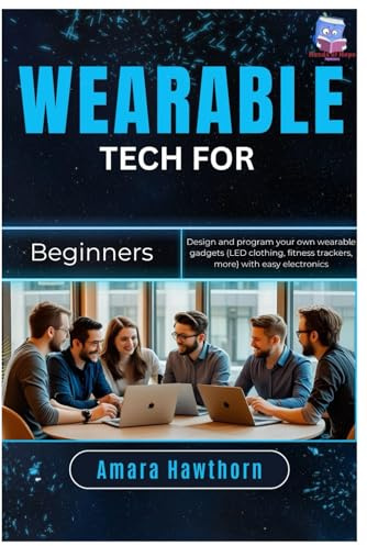 Wearable Tech for Beginners: Design and program your own wearable gadgets (LED clothing, fitness trackers, more) with easy electronics