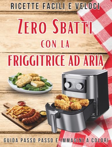 Zero Sbatti con la Friggitrice ad Aria: Ricette furbe, guida passo passo e diario di bordo. Trucchi che nessuno ti dice per cucinare senza stress.