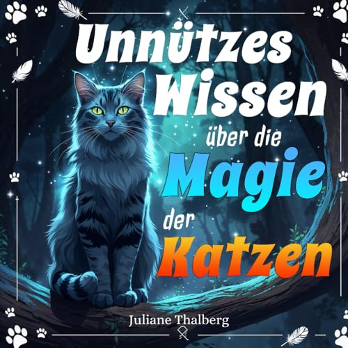 Unnützes Wissen über die Magie der Katzen: Faszinierende Fakten und Geschichten über die Jagd, Kommunikation und das geheimnisvolle Verhalten unserer Samtpfoten