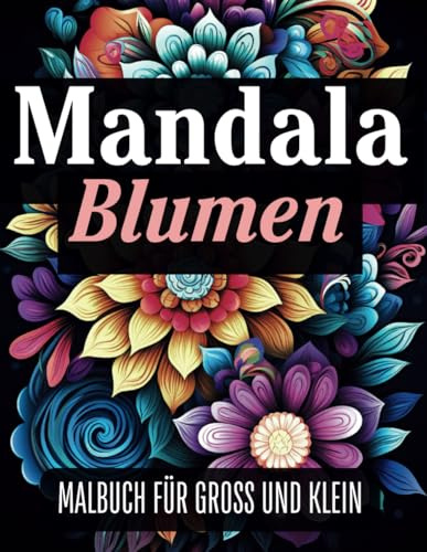 Blumen Mandala Malbuch – Entspannende Mandalas zum Ausmalen für Erwachsene & Kinder: 50 Wunderschöne Blumen-Motive für mehr Achtsamkeit, Kreativität & Stressabbau