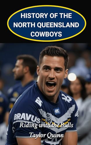 History of the North Queensland Cowboys NRL National Rugby League Team: Riding with the Bulls Captures the History from Inception to the Present-Day ... Series: A Comprehensive History of the NRL.)