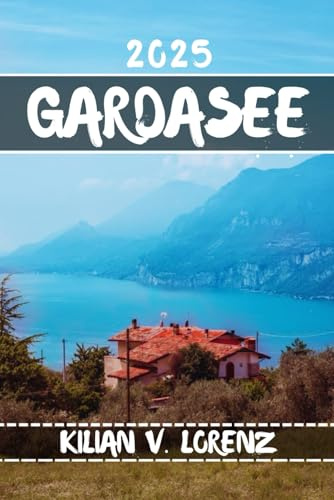 GARDASEE REISEFÜHRER: Entdecken Sie die besten Orte, versteckten Schätze, das Nachtleben, Outdoor-Abenteuer und die Kultur des Gardasees mit praktischen Tipps und lokalen Einblicken