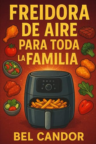 FREIDORA DE AIRE PARA TODA LA FAMILIA: Cómo Preparar Platos Rápidos y Deliciosos ¡Incluso Si Tienes Niños Exigentes!