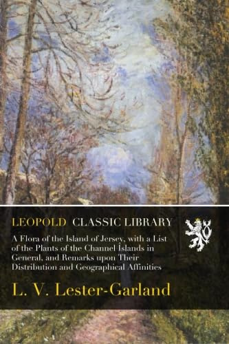 A Flora of the Island of Jersey, with a List of the Plants of the Channel Islands in General, and Remarks upon Their Distribution and Geographical Affinities