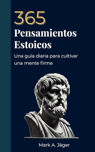 365 Pensamientos Estoicos: Un pensamiento al día para cultivar una mente firme, serena y enfocada. (La Colección del Estoico Moderno)
