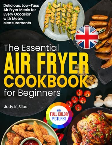 The Essential Air Fryer Cookbook for Beginners: Delicious, Low-Fuss Air Fryer Meals for Every Occasion with Metric Measurements| Full Colour Edition