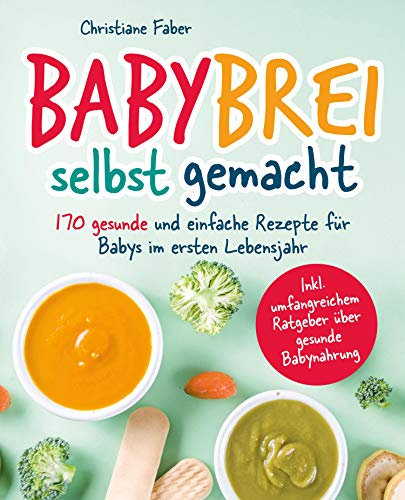Babybrei - selbst gemacht: 170 gesunde und einfache Rezepte für Babys im ersten Lebensjahr