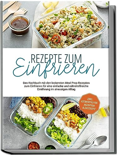 Rezepte zum Einfrieren: Das Kochbuch mit den leckersten Meal Prep Rezepten zum Einfrieren für eine einfache und nährstoffreiche Ernährung im stressigen Alltag - inkl. Eiswürfelform-Rezepten & Desserts