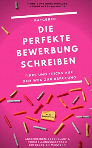 Die perfekte Bewerbung schreiben: Tipps und Tricks auf dem Weg zur Berufung - Anschreiben, Lebenslauf und Vorstellungsgespräch erfolgreich meistern
