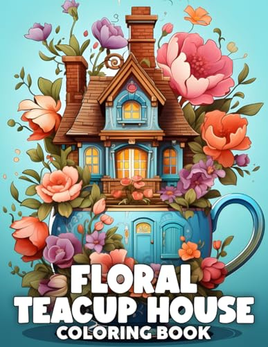 Floral Teacup House Coloring Book: Magical Hideaway Coloring Pages Featuring Botanical Wonder of Floral-Filled Homes Illustrations for All Ages For Relaxation And Creativity