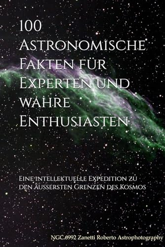 100 Astronomische Fakten für Experten und wahre Enthusiasten: Eine intellektuelle Expedition zu den äußersten Grenzen des Kosmos (Die Welt der 100 Fakten, Band 3)