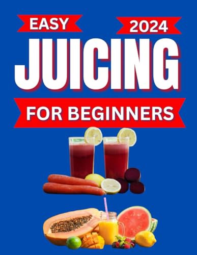Easy Juicing for Beginners: A Beginners guide to Delicious recipes. Weight Loss Tips and Secrets for a Healthy and Energized Life