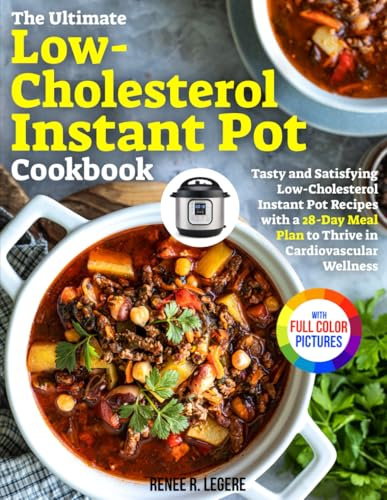 The Ultimate Low-Cholesterol Instant Pot Cookbook: Tasty and Satisfying Low-Cholesterol Instant Pot Recipes with a 28-Day Meal Plan to Thrive in Cardiovascular Wellness｜Full Color Edition