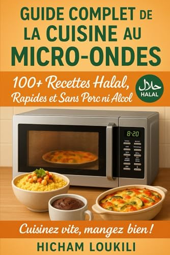 Guide Complet de la Cuisine au Micro-ondes : 100+ Recettes Faciles, Rapides et Halal pour Tous les Jours: Recettes sans porc ni alcool pour étudiants, ... desserts et idées express au micro-ondes