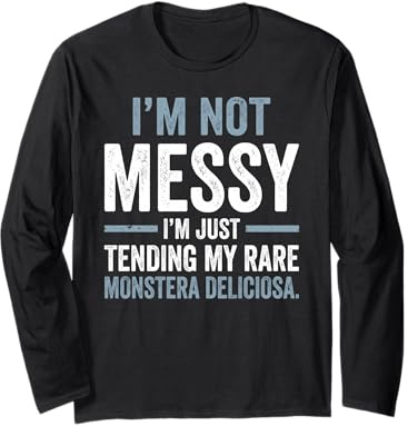 I'm Not Messy Tending Monstera Deliciosa Houseplant Long Sleeve T-Shirt