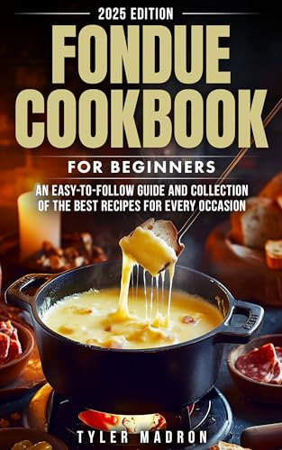 Fondue Cookbook for Beginners: An Easy-to-Follow Guide and Collection of the Best Recipes for Every Occasion