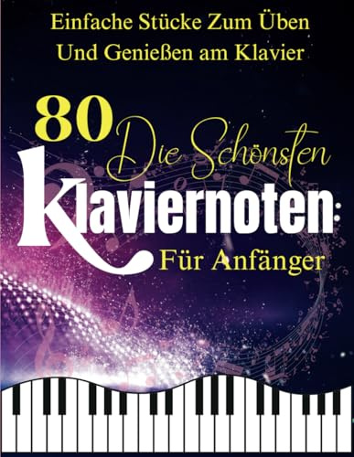 80 Die Schönsten Klaviernoten Für Anfänger: Einfache Stücke zum Üben und Genießen am Klavier