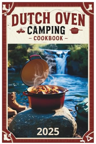 Dutch Oven Camping Cookbook 2025: Master the Art of Campfire Cooking: Simple and Savory Dutch Oven Recipes