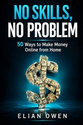 NO SKILLS, NO PROBLEM: 50 Real Ways to Make Money Online from Home (Even If You’re Starting from Zero)