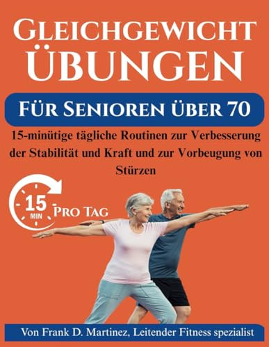 GLEICHGEWICHTSÜBUNGEN FÜR SENIOREN ÜBER 70: 15-minütige tägliche Routinen zur Verbesserung der Stabilität und Kraft und zur Vorbeugung von Stürzen