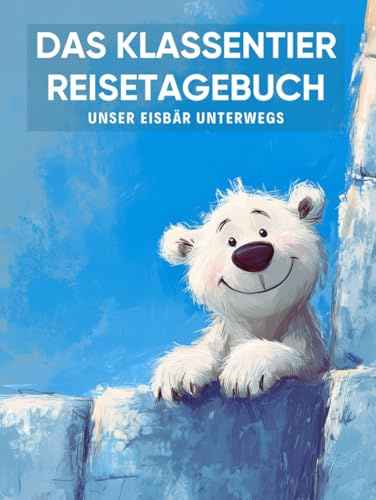 Das Klassentier Reisetagebuch: Unser Eisbär unterwegs: Tagebuch und Erinnerungsbuch für die Eisbärenklasse in der Grundschule ab Klasse 1