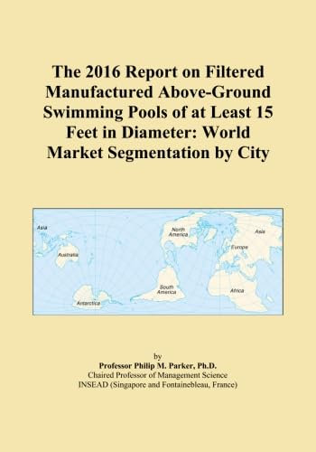 The 2016 Report on Filtered Manufactured Above-Ground Swimming Pools of at Least 15 Feet in Diameter: World Market Segmentation by City