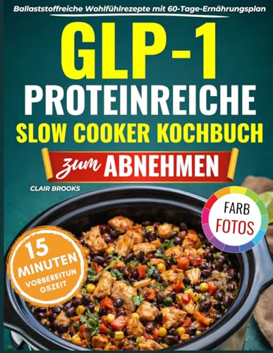 GLP-1 Proteinreiche Slow Cooker Kochbuch zum Abnehmen: 120 köstliche, ballaststoffreiche Wohlfühlrezepte für schlanke Muskeln, reduzieren Hießhunger, linden Übelkeit und erhöhen das Sättigungsgefühl