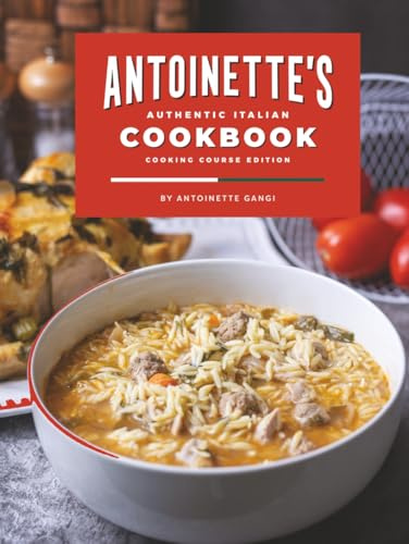 Antoinette's Authentic Italian Cookbook: A Collection of Authentic Italian Dishes for Every Occasion
