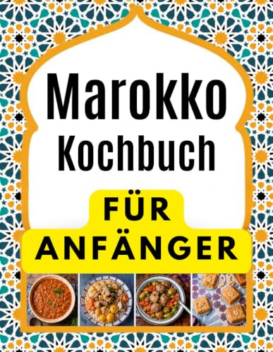 Marokko Kochbuch FÜR ANFÄNGER: Köstliche und authentische Rezepte für Tajines und Couscous. Leckere Rezepte für marokkanische Eintopfgerichte