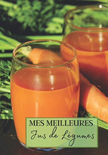 Mes Meilleurs Jus de Légumes: Livre recette extracteur de jus a remplir pour detox, jeune, cuisiner simple ou pour le plaisir du gout. Carnet de jus ... pour maigrir ou manger léger | 100 recettes